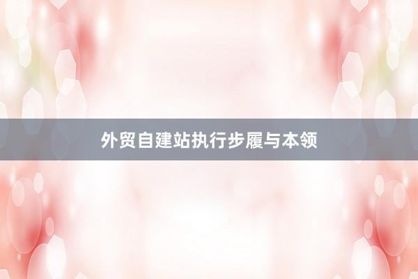 外贸自建站执行步履与本领